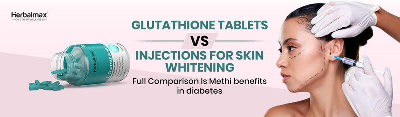 Glutathione Tablets vs Injections for Skin Whitening: Full Comparison